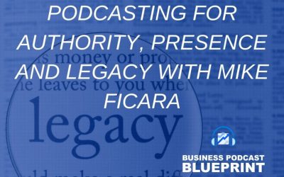 Podcasting for Authority, Presence and Legacy