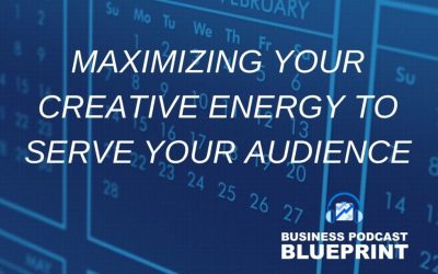 Maximizing your Creative Energy to Serve Your Audience