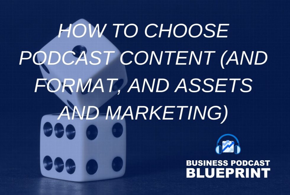How to Choose your Podcast Content (And Format, and Assets and Marketing)