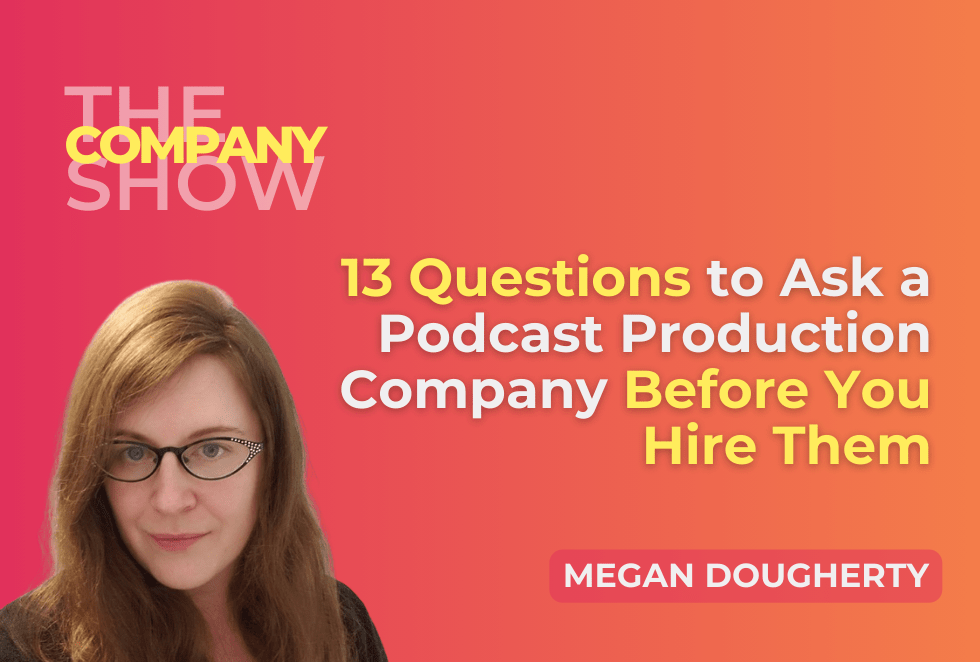 13 Questions to Ask a Podcast Production Company Before You Hire Them, and episod eof the company show podcast with megan dougherty