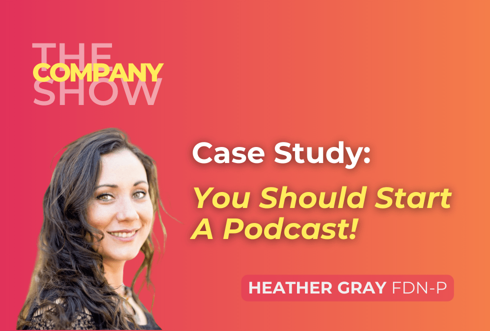 Case Study: You Should Start A Podcast! with Heather Gray FDN-P, an episode of The Company Show podcast, hosted by Megan Dougherty, Produced by One Stone Creative